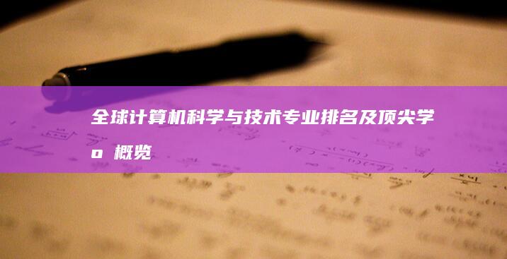 全球计算机科学与技术专业排名及顶尖学府概览